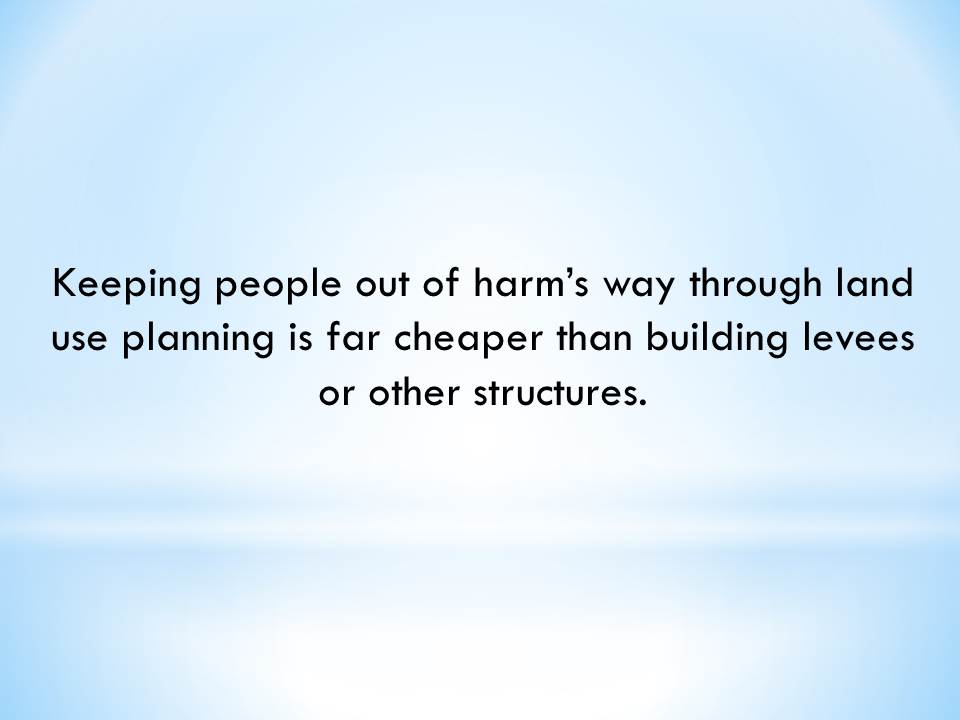 Keeping people out of harm’s way through land use planning is far cheaper than building levees or other structures.